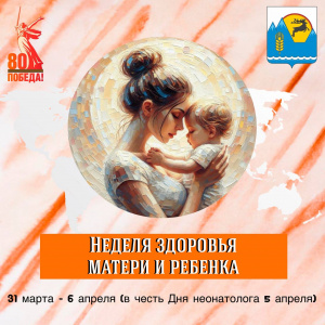31 марта - 6 апреля – Неделя здоровья матери и ребенка (в честь Дня неонатолога 5 апреля)